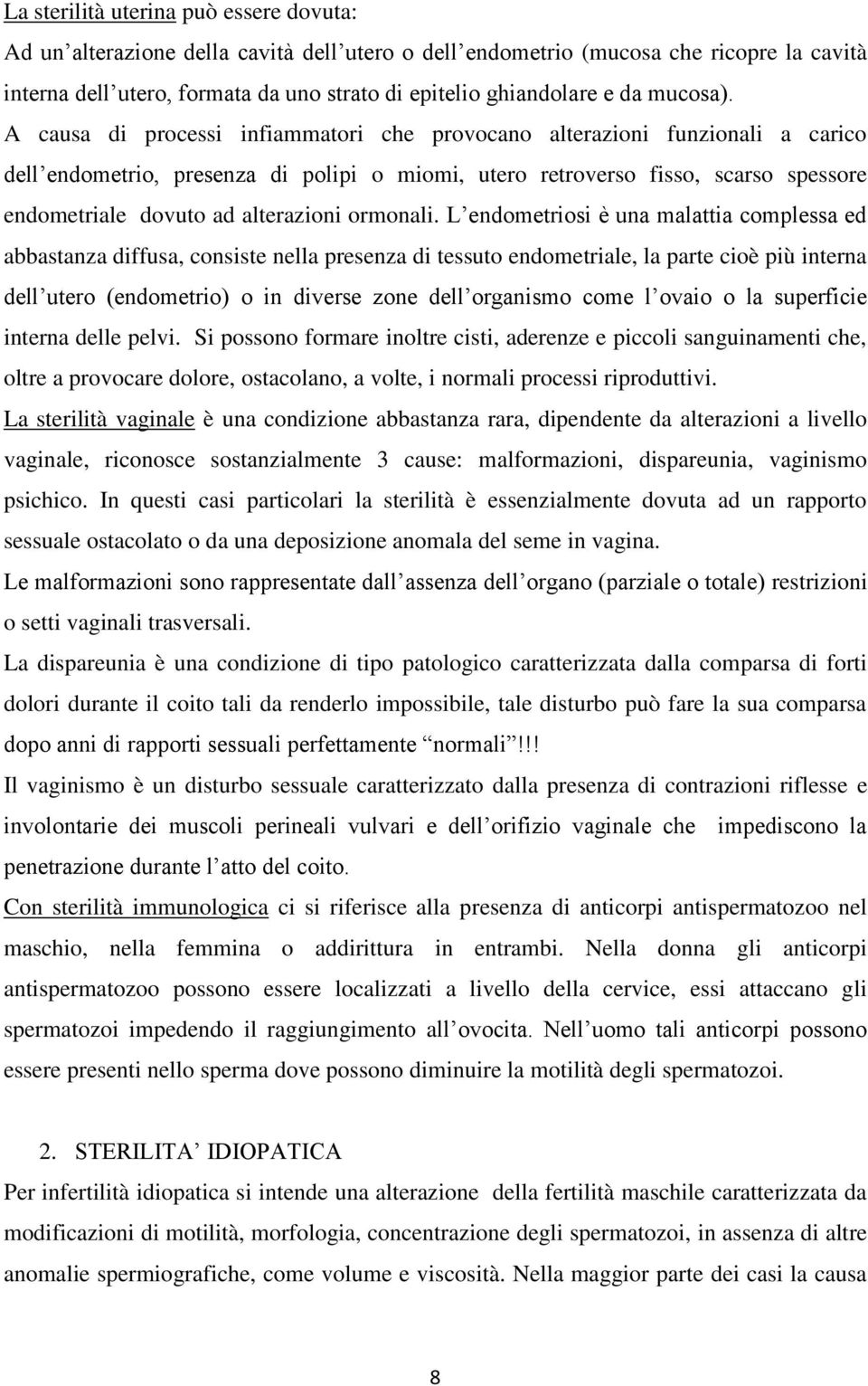 A causa di processi infiammatori che provocano alterazioni funzionali a carico dell endometrio, presenza di polipi o miomi, utero retroverso fisso, scarso spessore endometriale dovuto ad alterazioni