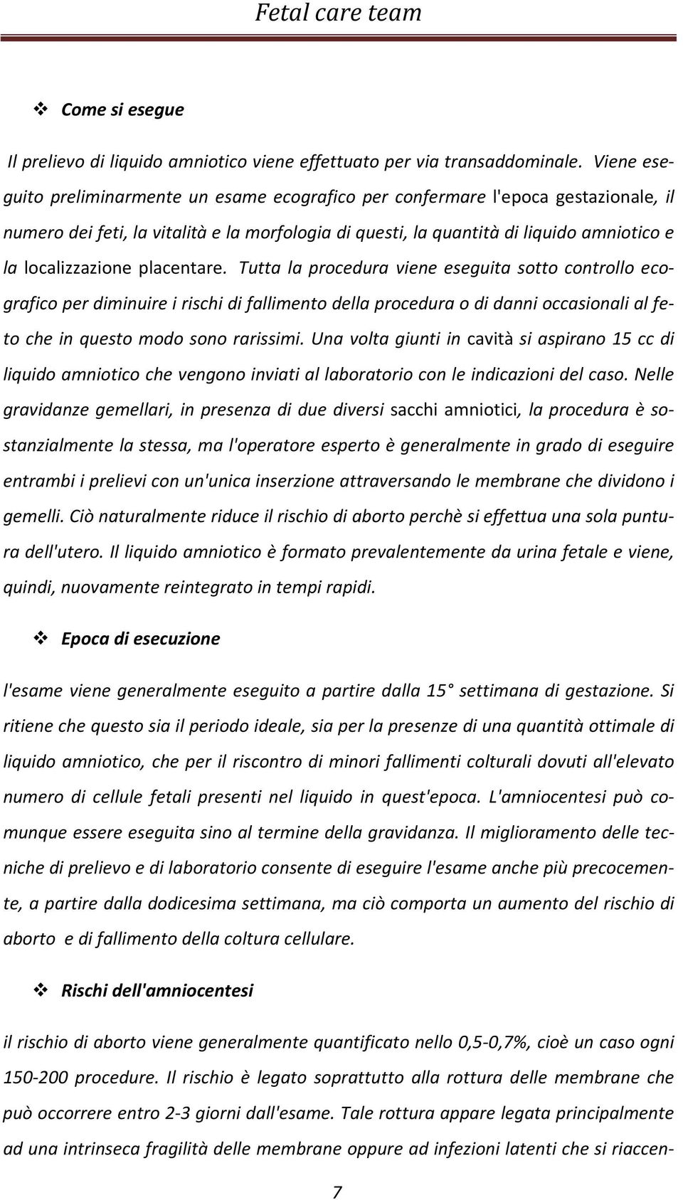 placentare. Tutta la procedura viene eseguita sotto controllo ecografico per diminuire i rischi di fallimento della procedura o di danni occasionali al feto che in questo modo sono rarissimi.