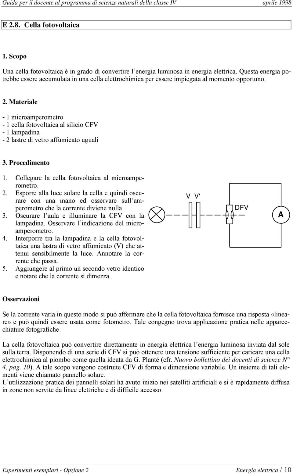 - 1 microamperometro - 1 cella fotovoltaica al silicio CFV - 1 lampadina - 2 