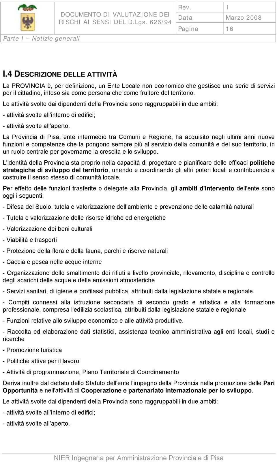 Le attività svolte dai dipendenti della Provincia sono raggruppabili in due ambiti: - attività svolte all interno di edifici; - attività svolte all aperto.