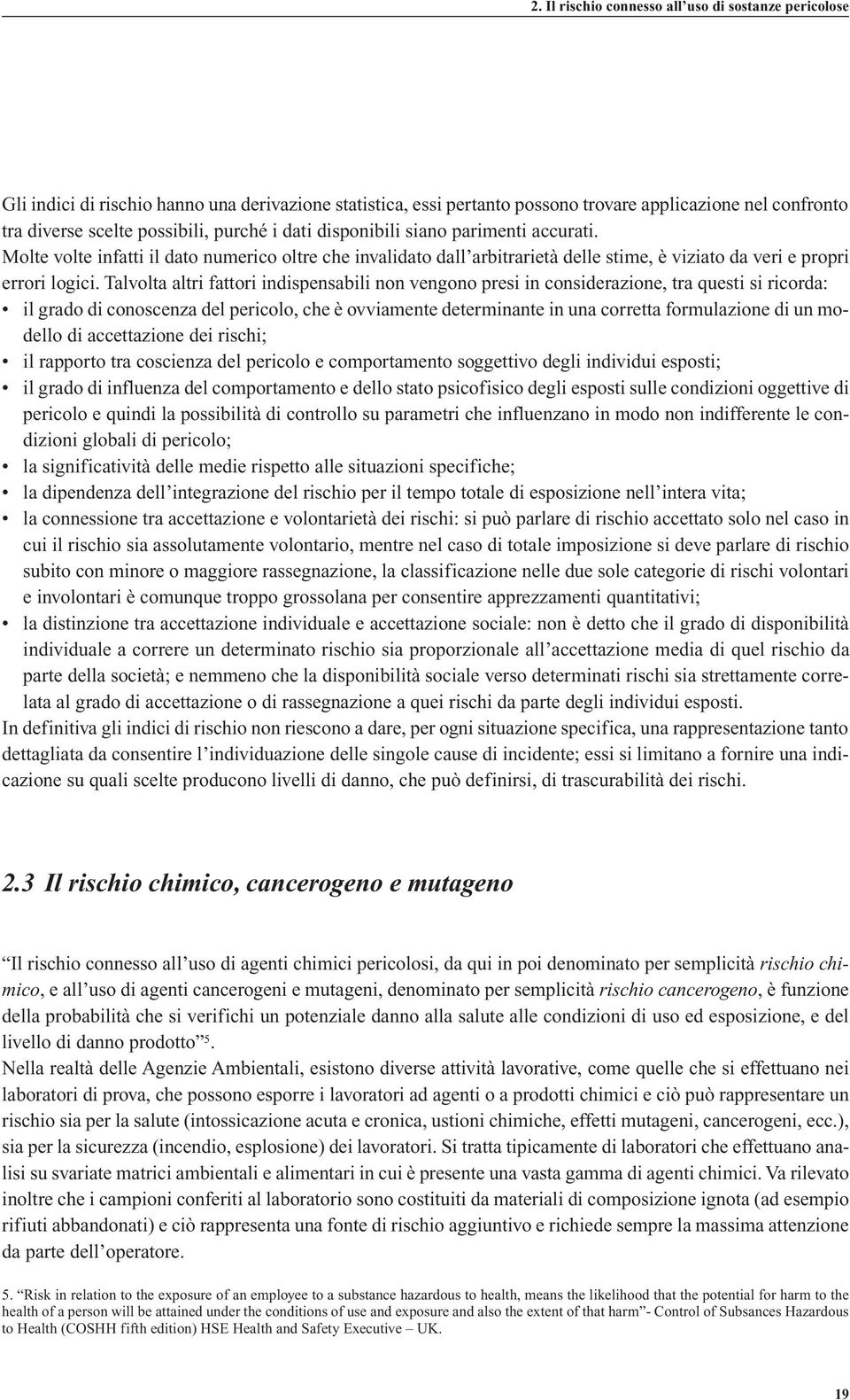 Talvolta altri fattori indispensabili non vengono presi in considerazione, tra questi si ricorda: il grado di conoscenza del pericolo, che è ovviamente determinante in una corretta formulazione di un