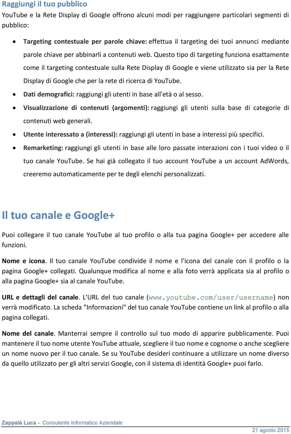 Questo tipo di targeting funziona esattamente come il targeting contestuale sulla Rete Display di Google e viene utilizzato sia per la Rete Display di Google che per la rete di ricerca di YouTube.