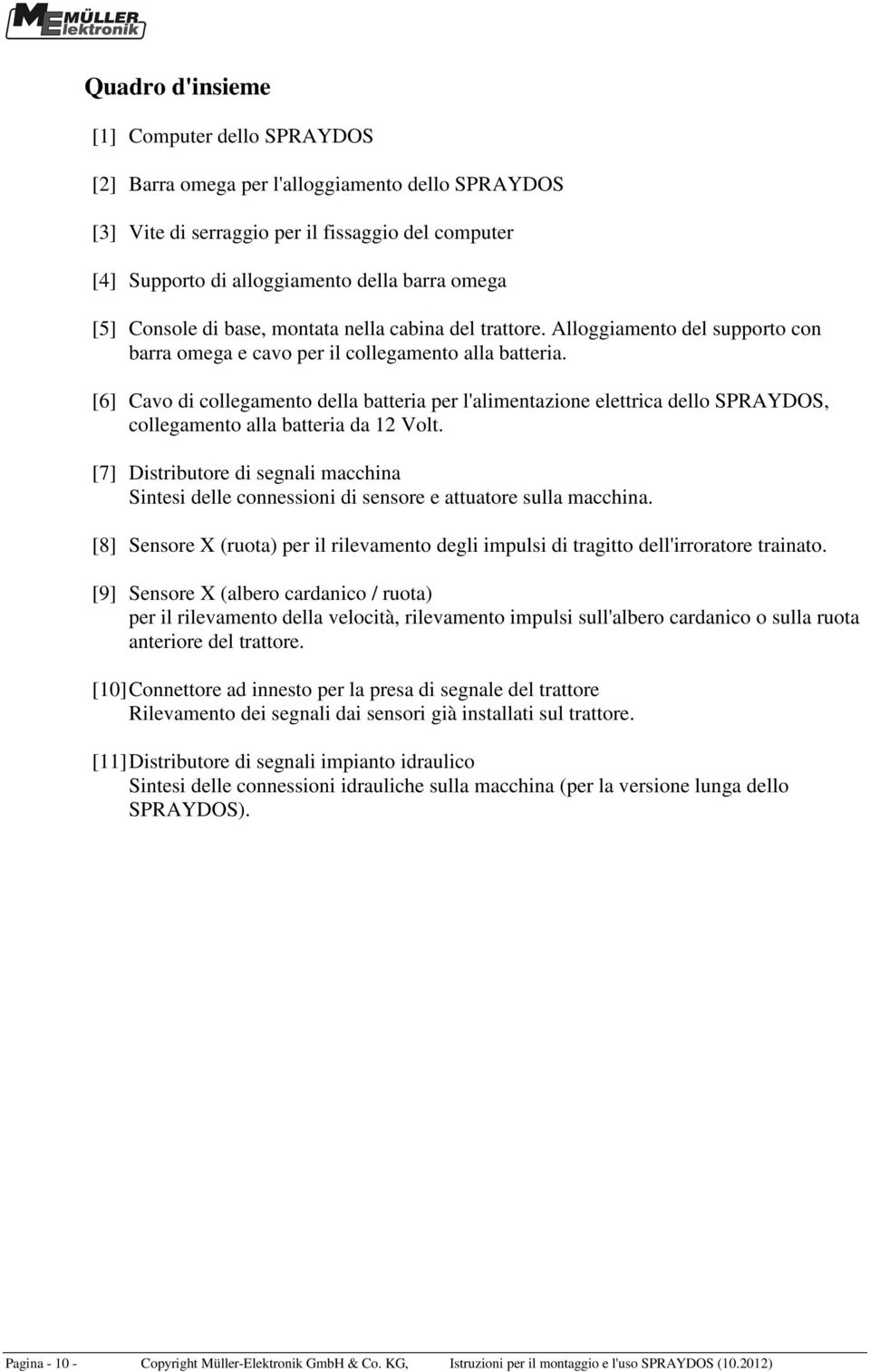 [6] Cavo di collegamento della batteria per l'alimentazione elettrica dello SPRAYDOS, collegamento alla batteria da 12 Volt.