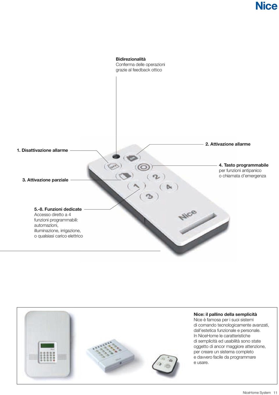 Funzioni dedicate Accesso diretto a 4 funzioni programmabili: automazioni, illuminazione, irrigazione, o qualsiasi carico elettrico Nice: il pallino della semplicità Nice è