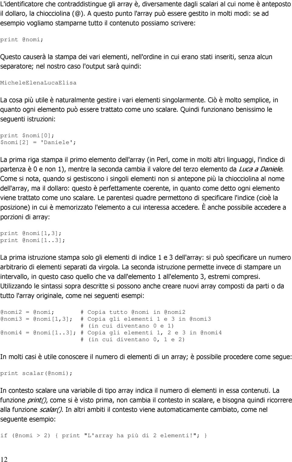 cui erano stati inseriti, senza alcun separatore; nel nostro caso l'output sarà quindi: MicheleElenaLucaElisa La cosa più utile è naturalmente gestire i vari elementi singolarmente.