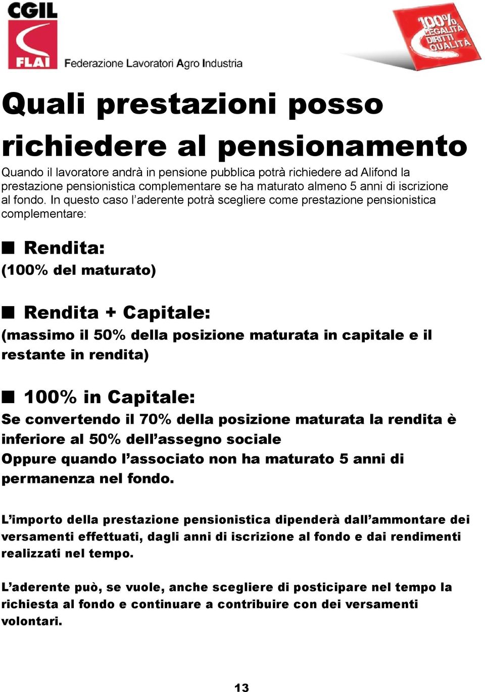 In questo caso l aderente potrà scegliere come prestazione pensionistica complementare: Rendita: (100% del maturato) Rendita + Capitale: (massimo il 50% della posizione maturata in capitale e il