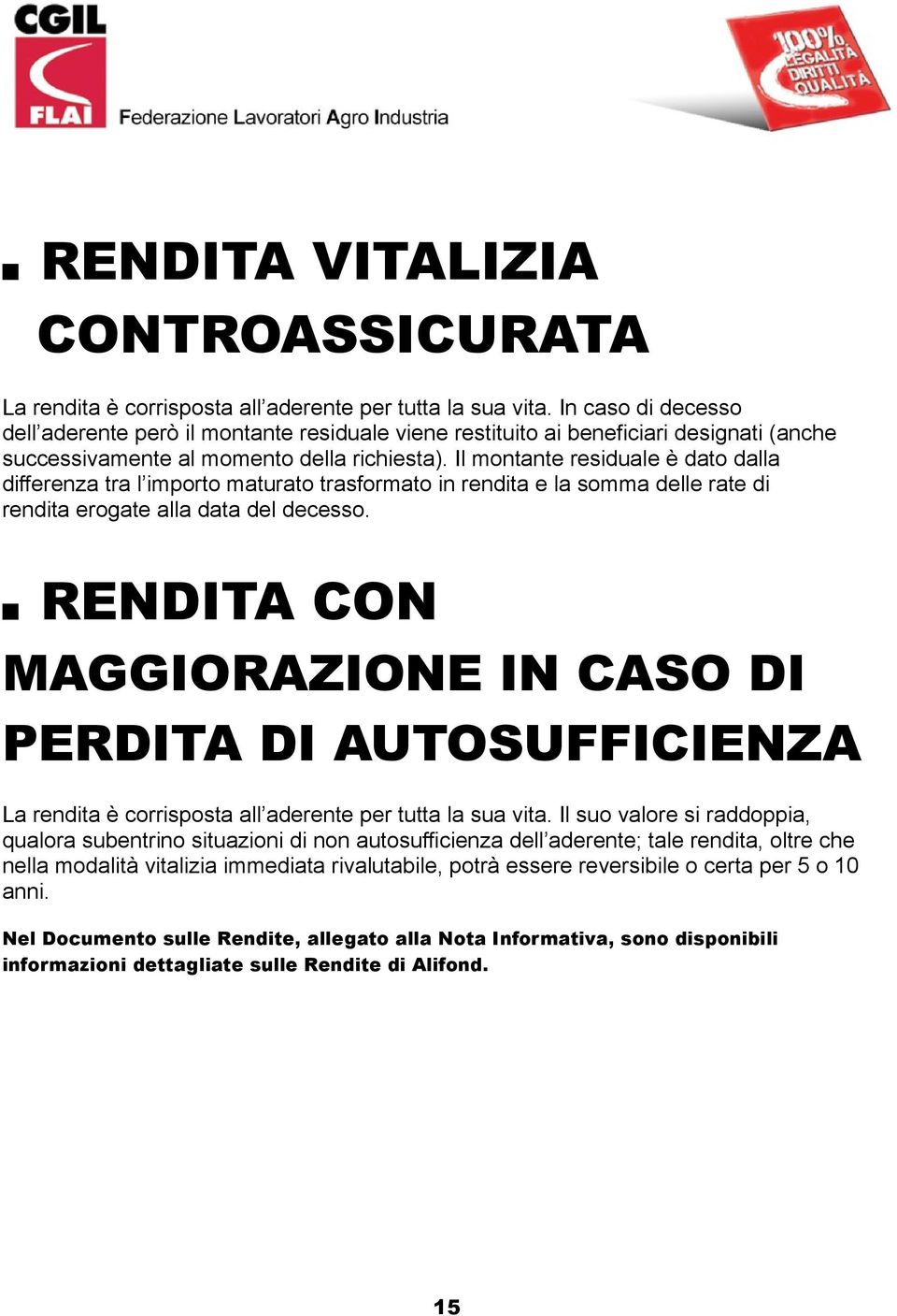 Il montante residuale è dato dalla differenza tra l importo maturato trasformato in rendita e la somma delle rate di rendita erogate alla data del decesso.