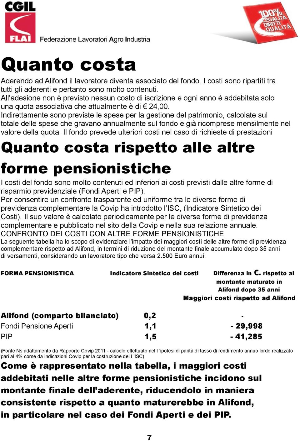 Indirettamente sono previste le spese per la gestione del patrimonio, calcolate sul totale delle spese che gravano annualmente sul fondo e già ricomprese mensilmente nel valore della quota.