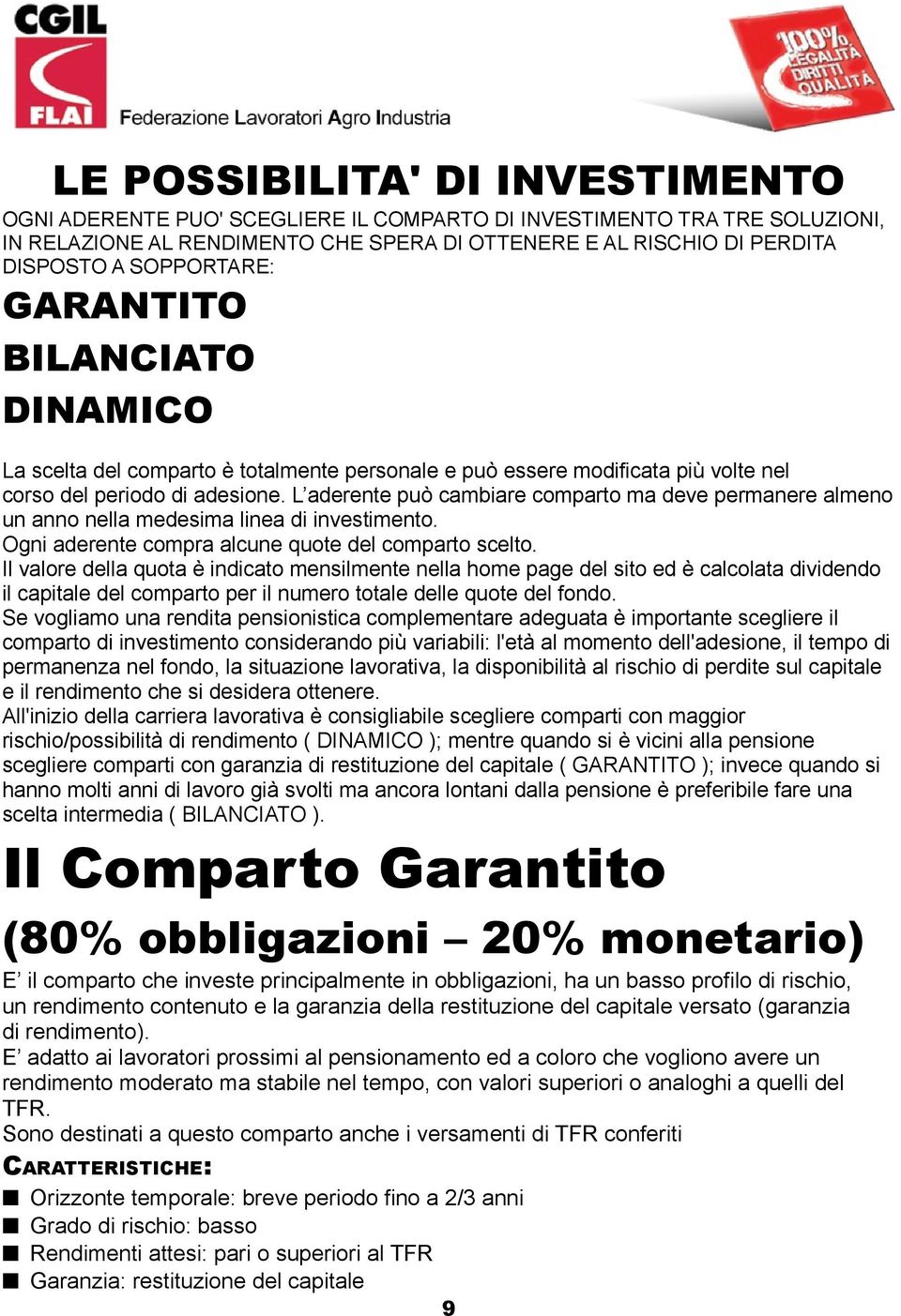 L aderente può cambiare comparto ma deve permanere almeno un anno nella medesima linea di investimento. Ogni aderente compra alcune quote del comparto scelto.