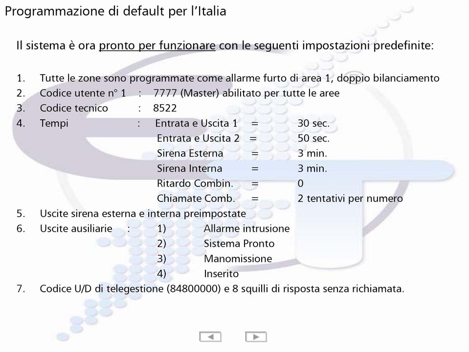 Tempi : Entrata e Uscita 1 = 30 sec. Entrata e Uscita 2 = 50 sec. Sirena Esterna = 3 min. Sirena Interna = 3 min. Ritardo Combin. = 0 Chiamate Comb.