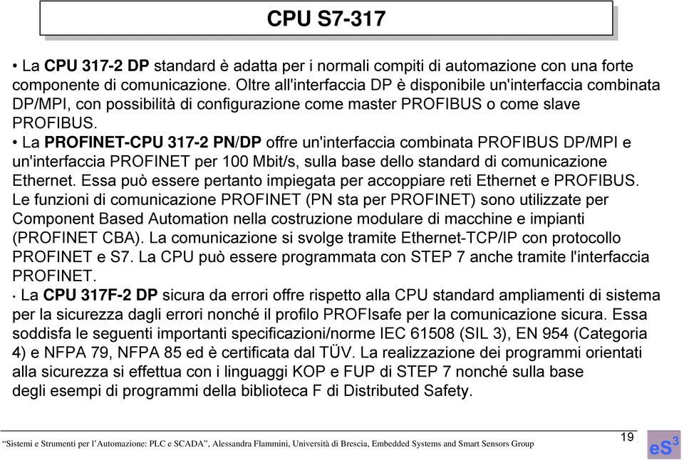 La PROFINET-CPU 317-2 PN/DP offre un'interfaccia combinata PROFIBUS DP/MPI e un'interfaccia PROFINET per 100 Mbit/s, sulla base dello standard di comunicazione Ethernet.