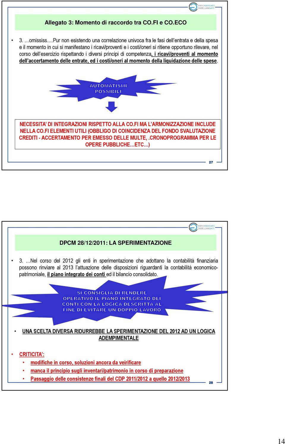 esercizio rispettando i diversi principi di competenza, i ricavi/proventi al momento dell accertamento delle entrate, ed i costi/oneri al momento della liquidazione delle spese.