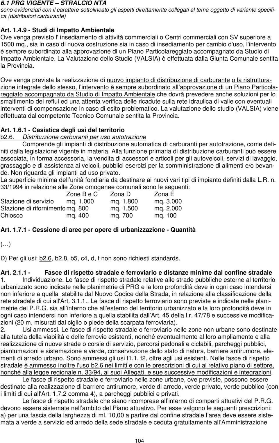 , sia in caso di nuova costruzione sia in caso di insediamento per cambio d'uso, l'intervento è sempre subordinato alla approvazione di un Piano Particolareggiato accompagnato da Studio di Impatto