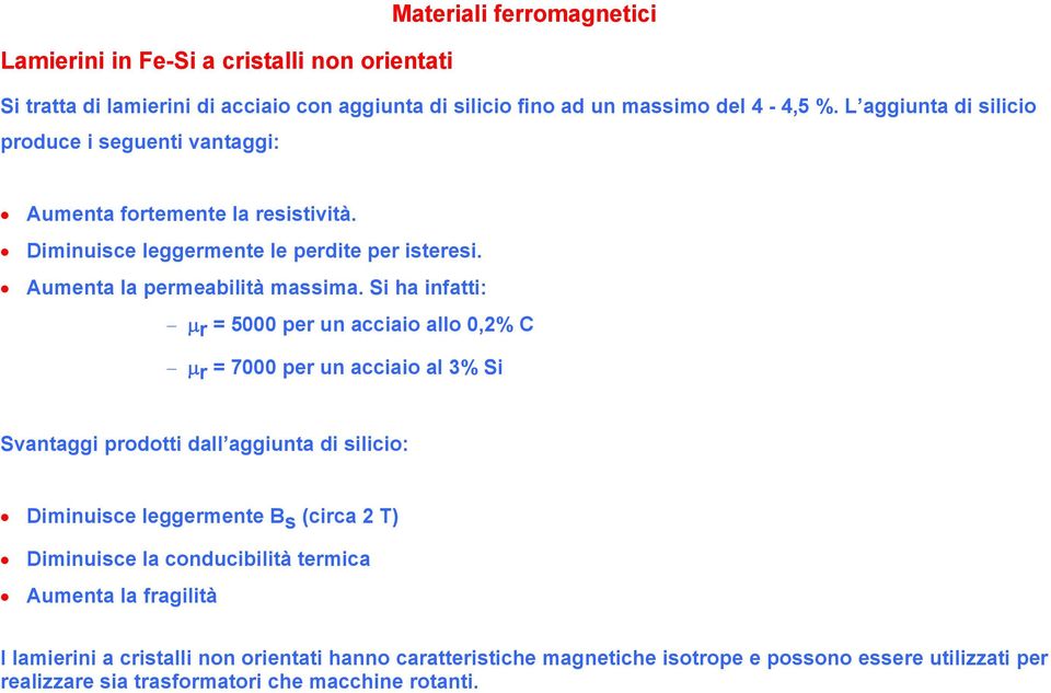 Si ha infatti: μr = 5000 per un acciaio allo 0,2% C μr = 7000 per un acciaio al 3% Si Svantaggi prodotti dall aggiunta di silicio: Diminuisce leggermente B s (circa 2 T) Diminuisce