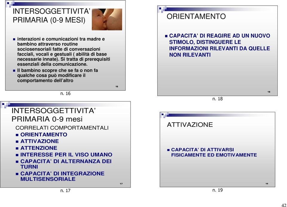 Il bambino scopre che se fa o non fa qualche cosa può modificare il comportamento dell altro CAPACITA DI REAGIRE AD UN NUOVO STIMOLO, DISTINGUERE LE INFORMAZIONI RILEVANTI DA QUELLE NON