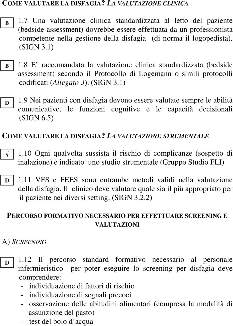 (SIGN 3.1) 1.8 E raccomandata la valutazione clinica standardizzata (bedside assessment) secondo il Protocollo di Logemann o simili protocolli codificati (Allegato 3). (SIGN 3.1) 1.9 Nei pazienti con disfagia devono essere valutate sempre le abilità comunicative, le funzioni cognitive e le capacità decisionali (SIGN 6.