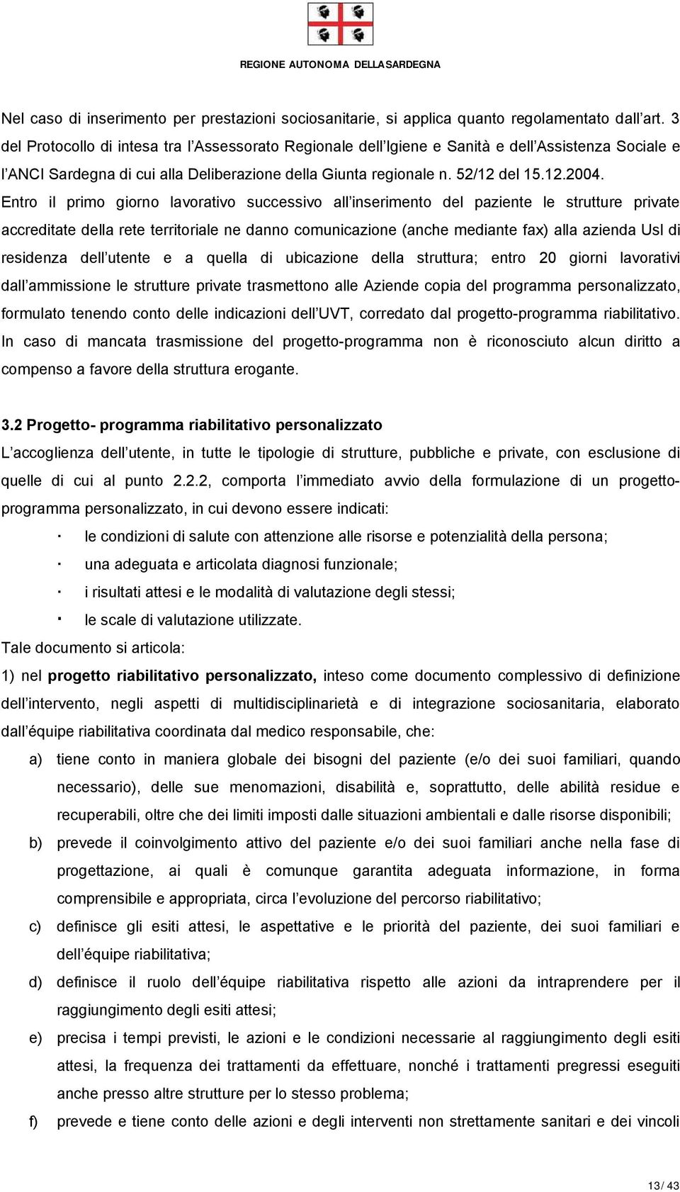 Entro il primo giorno lavorativo successivo all inserimento del paziente le strutture private accreditate della rete territoriale ne danno comunicazione (anche mediante fax) alla azienda Usl di