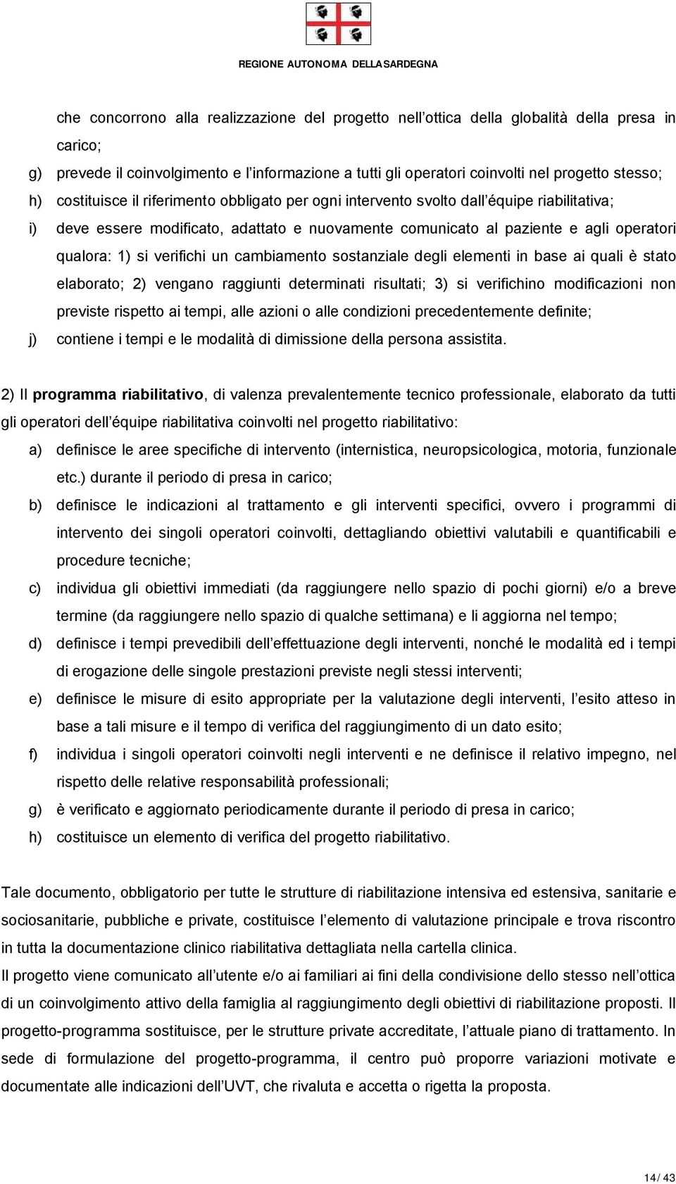 verifichi un cambiamento sostanziale degli elementi in base ai quali è stato elaborato; 2) vengano raggiunti determinati risultati; 3) si verifichino modificazioni non previste rispetto ai tempi,