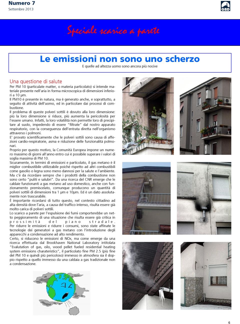 Il problema di queste polveri sottili è dovuto alla loro dimensione: più la loro dimensione si riduce, più aumenta la pericolosità per l essere umano.