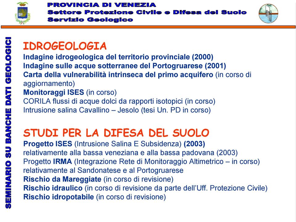 PD in corso) STUDI PER LA DIFESA DEL SUOLO Progetto ISES (Intrusione Salina E Subsidenza) (2003) relativamente alla bassa veneziana e alla bassa padovana (2003) Progetto IRMA (Integrazione Rete di