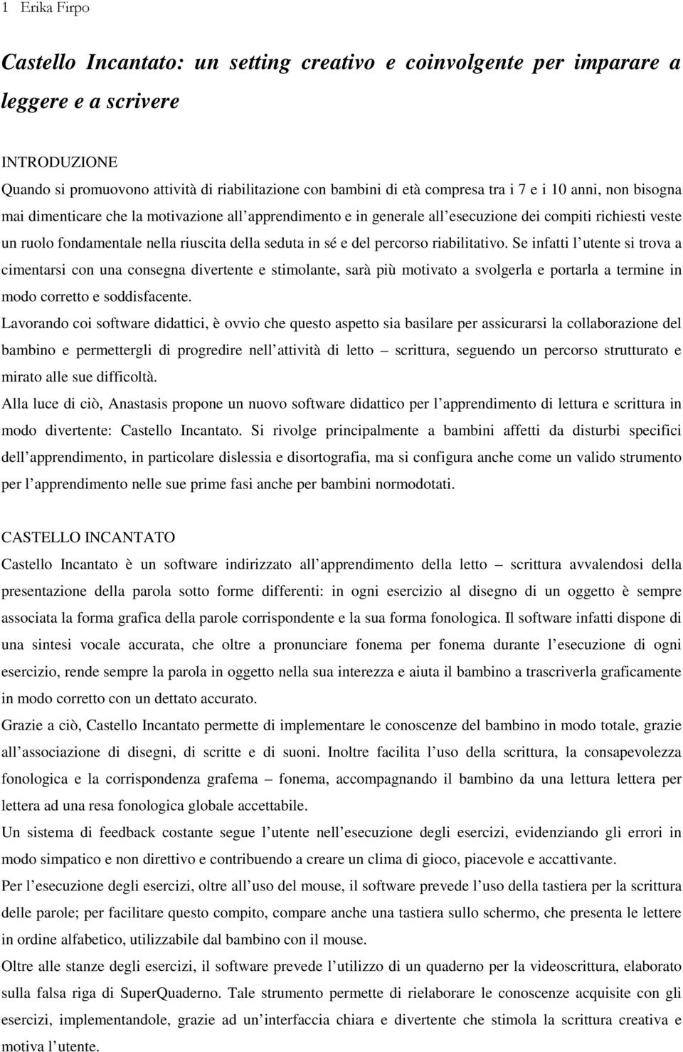 percorso riabilitativo. Se infatti l utente si trova a cimentarsi con una consegna divertente e stimolante, sarà più motivato a svolgerla e portarla a termine in modo corretto e soddisfacente.