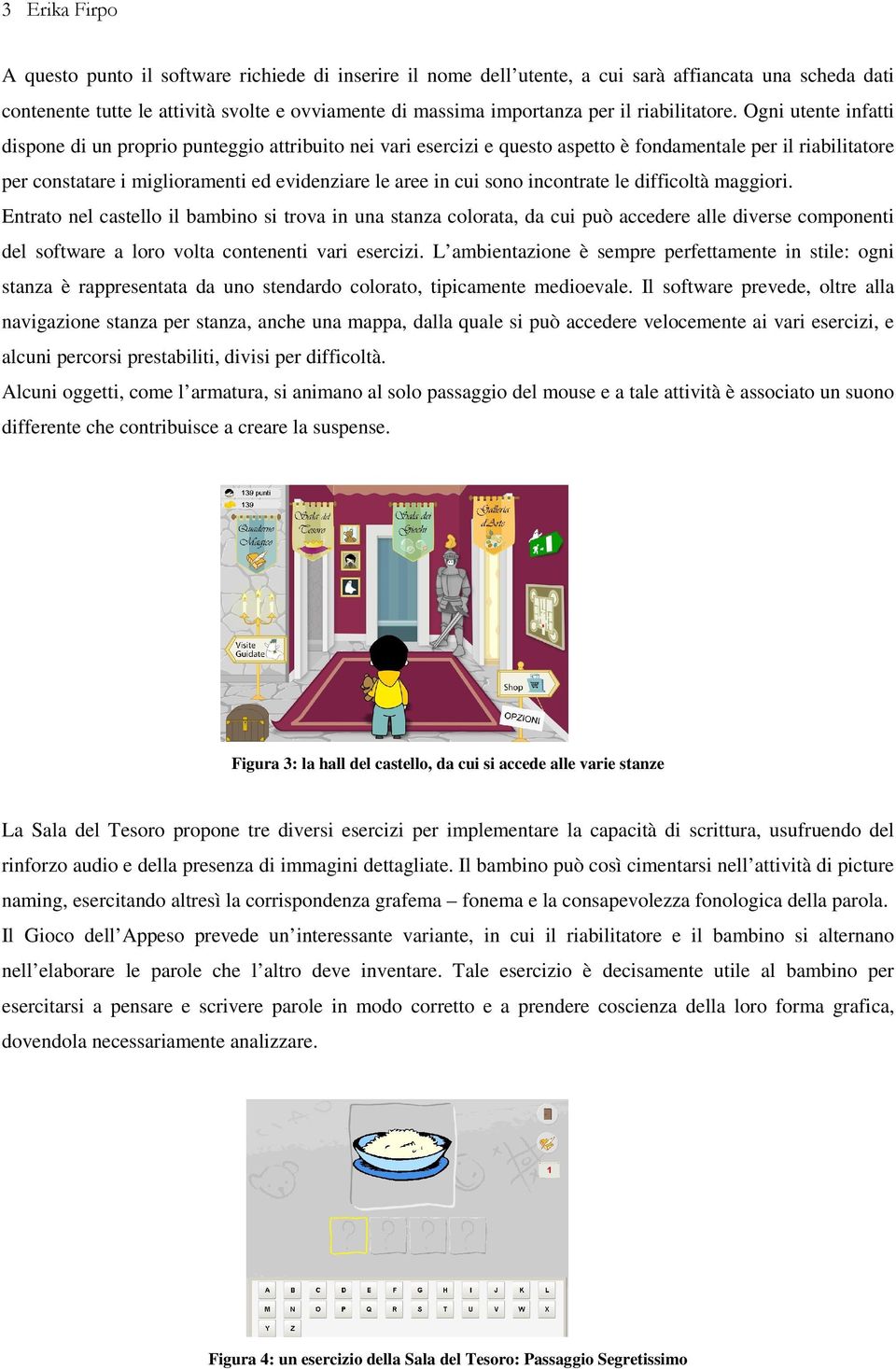 Ogni utente infatti dispone di un proprio punteggio attribuito nei vari esercizi e questo aspetto è fondamentale per il riabilitatore per constatare i miglioramenti ed evidenziare le aree in cui sono