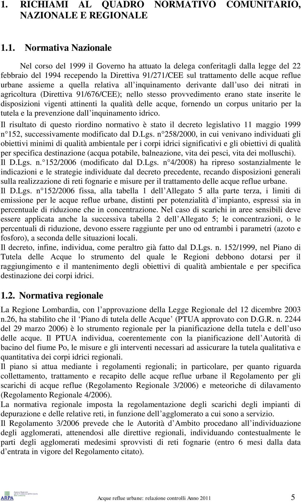 stesso provvedimento erano state inserite le disposizioni vigenti attinenti la qualità delle acque, fornendo un corpus unitario per la tutela e la prevenzione dall inquinamento idrico.