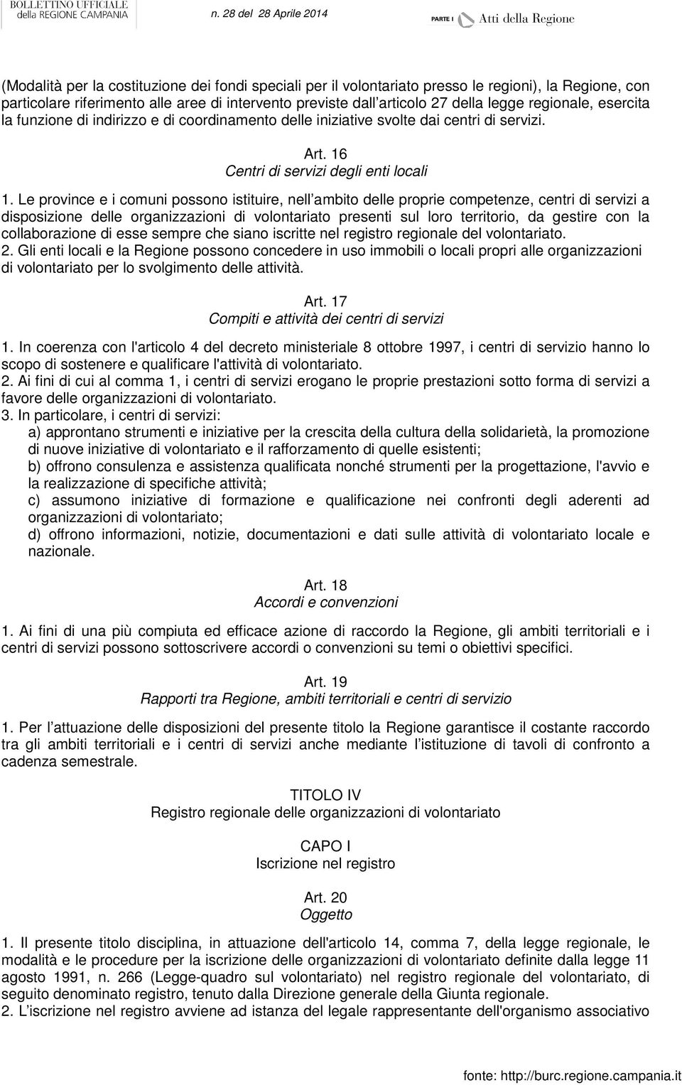 Le province e i comuni possono istituire, nell ambito delle proprie competenze, centri di servizi a disposizione delle organizzazioni di volontariato presenti sul loro territorio, da gestire con la