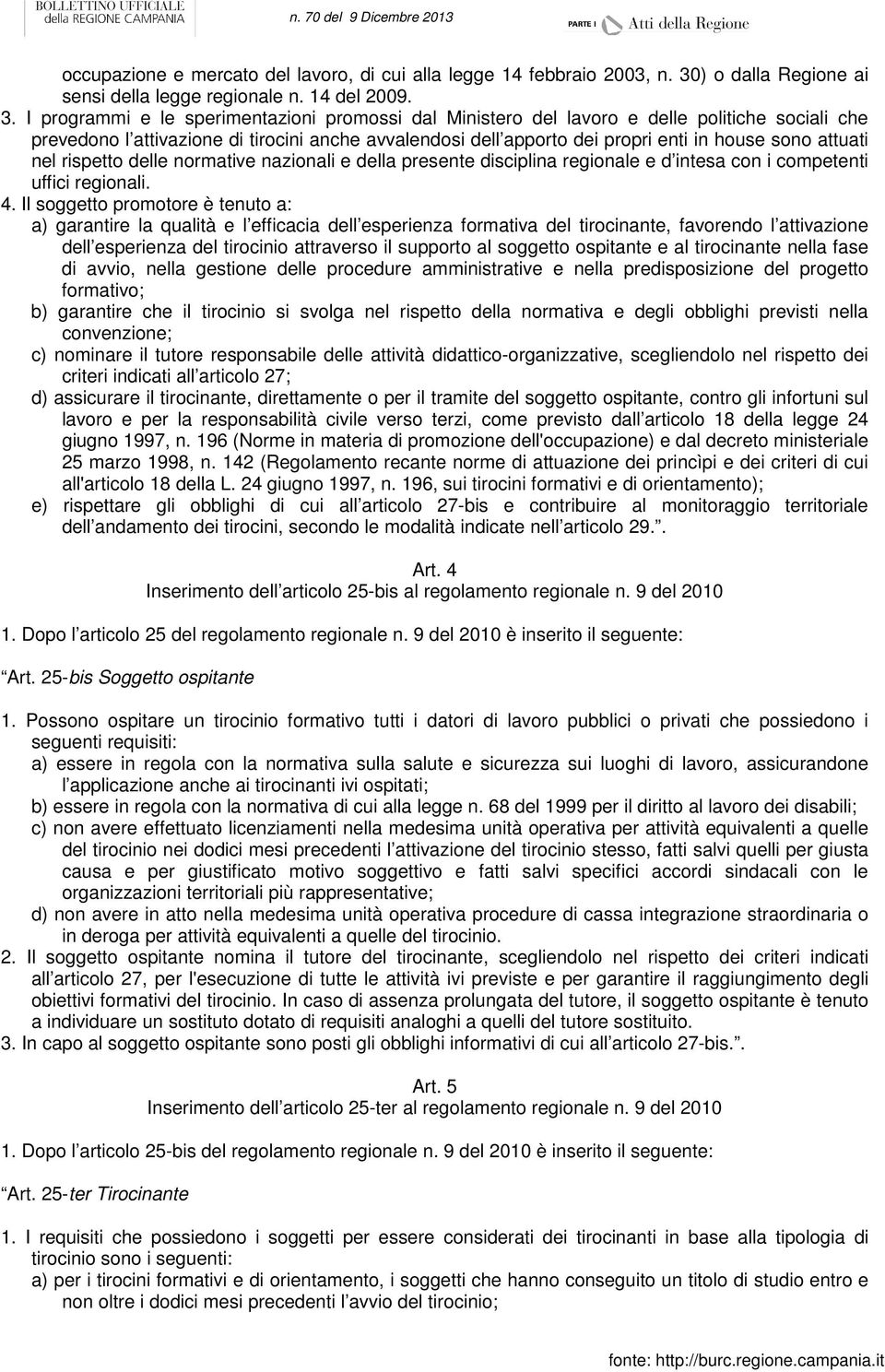 I programmi e le sperimentazioni promossi dal Ministero del lavoro e delle politiche sociali che prevedono l attivazione di tirocini anche avvalendosi dell apporto dei propri enti in house sono