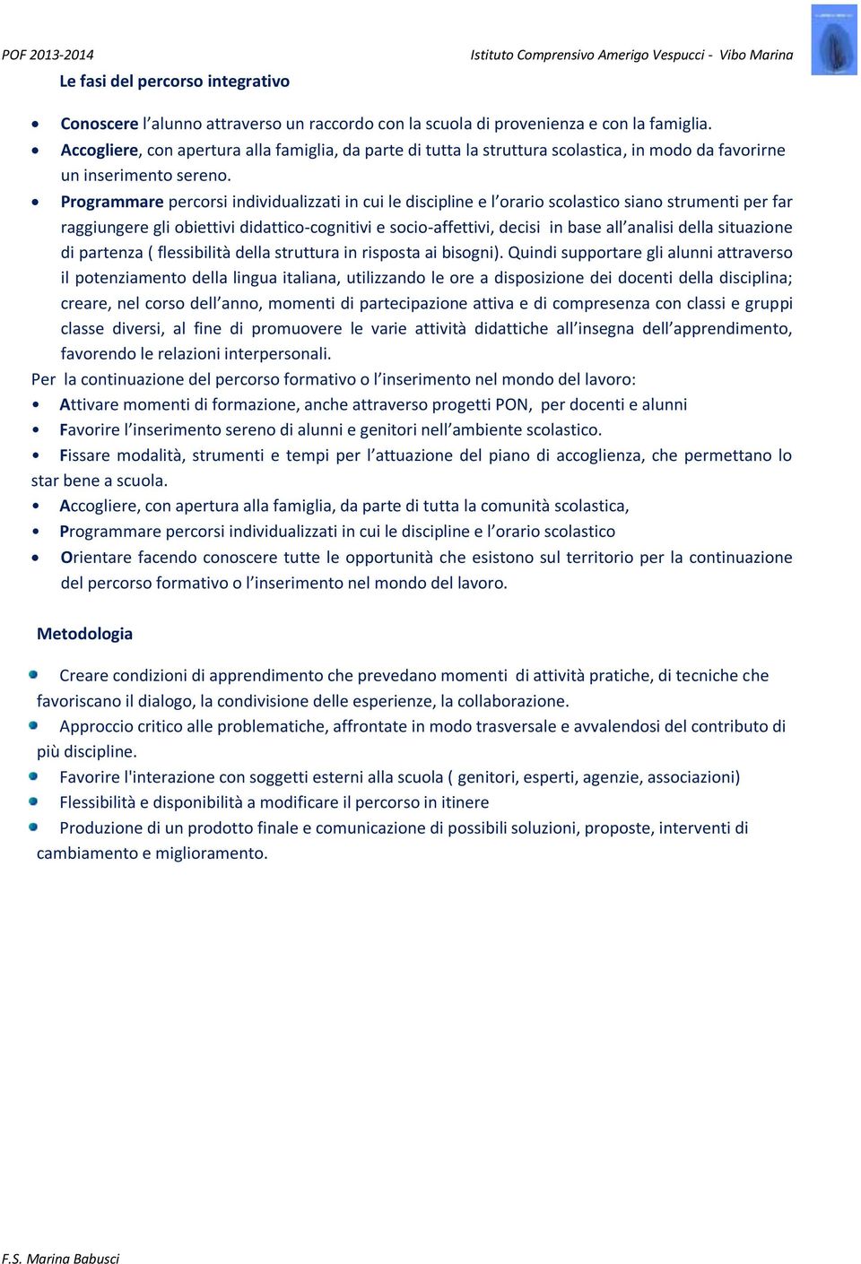 Programmare percorsi individualizzati in cui le discipline e l orario scolastico siano strumenti per far raggiungere gli obiettivi didattico-cognitivi e socio-affettivi, decisi in base all analisi