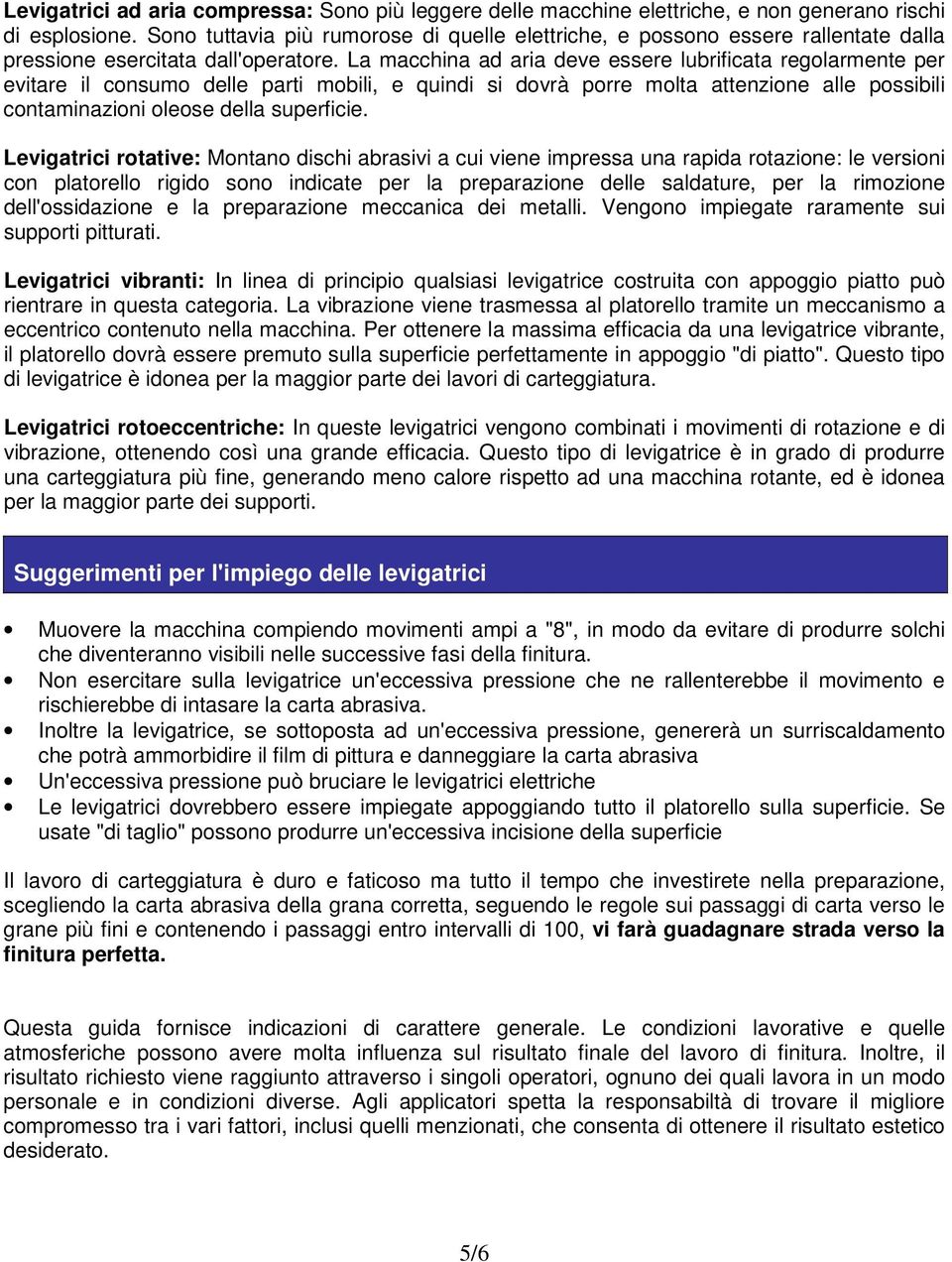 La macchina ad aria deve essere lubrificata regolarmente per evitare il consumo delle parti mobili, e quindi si dovrà porre molta attenzione alle possibili contaminazioni oleose della superficie.