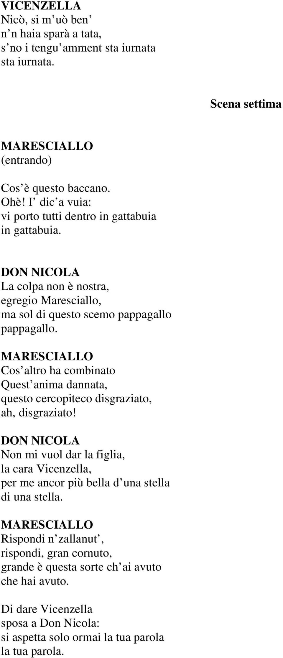 Cos altro ha combinato Quest anima dannata, questo cercopiteco disgraziato, ah, disgraziato!