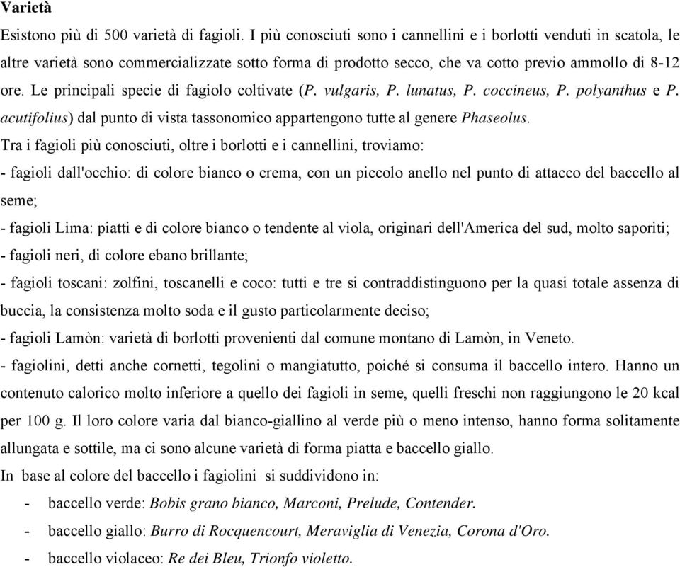 Le principali specie di fagiolo coltivate (P. vulgaris, P. lunatus, P. coccineus, P. polyanthus e P. acutifolius) dal punto di vista tassonomico appartengono tutte al genere Phaseolus.