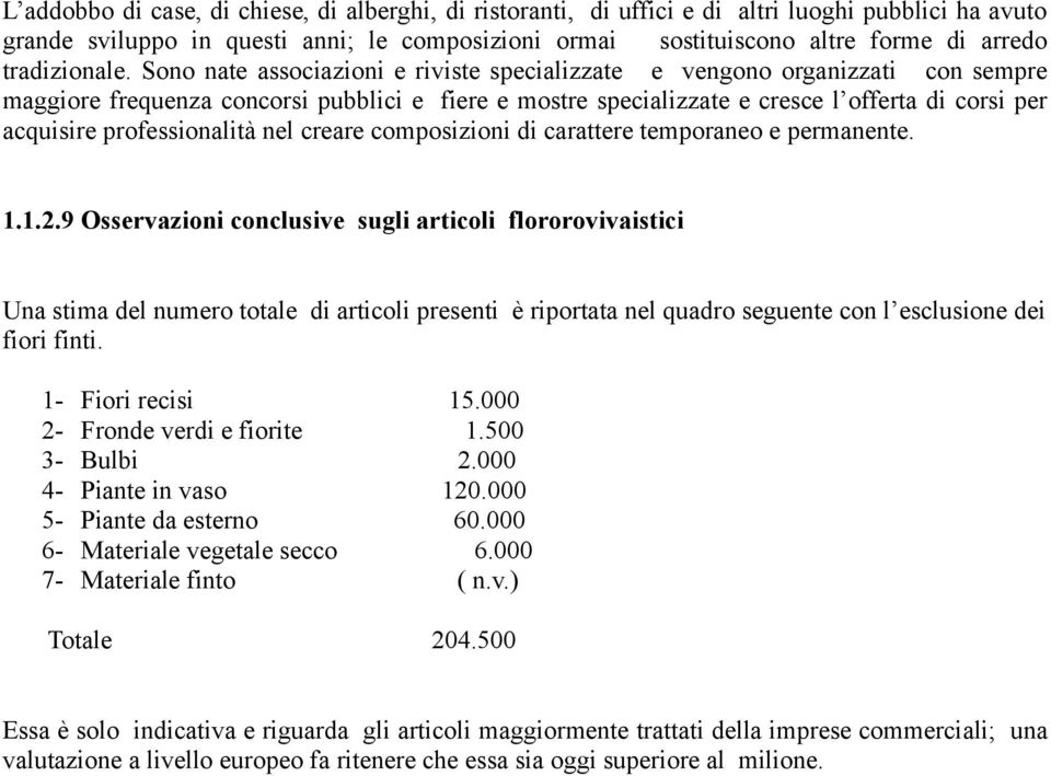 Sono nate associazioni e riviste specializzate e vengono organizzati con sempre maggiore frequenza concorsi pubblici e fiere e mostre specializzate e cresce l offerta di corsi per acquisire