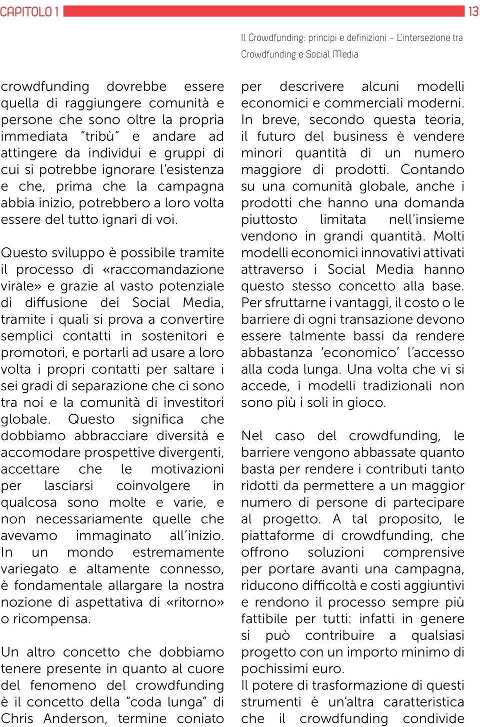 Questo sviluppo è possibile tramite il processo di «raccomandazione virale» e grazie al vasto potenziale di diffusione dei Social Media, tramite i quali si prova a convertire semplici contatti in