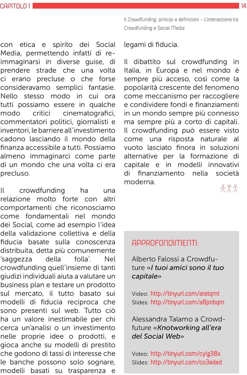 Nello stesso modo in cui ora tutti possiamo essere in qualche modo critici cinematografici, commentatori politici, giornalisti e inventori, le barriere all investimento cadono lasciando il mondo