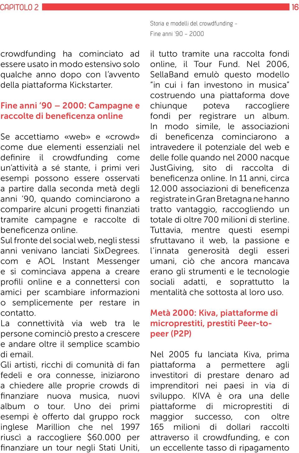 possono essere osservati a partire dalla seconda metà degli anni 90, quando cominciarono a comparire alcuni progetti finanziati tramite campagne e raccolte di beneficenza online.