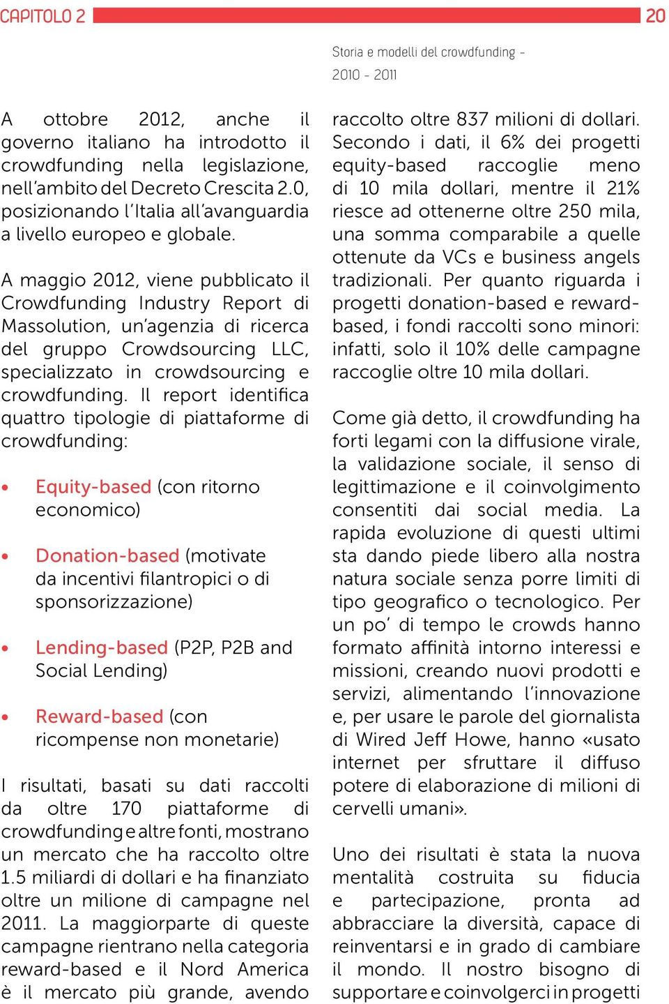 A maggio 2012, viene pubblicato il Crowdfunding Industry Report di Massolution, un agenzia di ricerca del gruppo Crowdsourcing LLC, specializzato in crowdsourcing e crowdfunding.