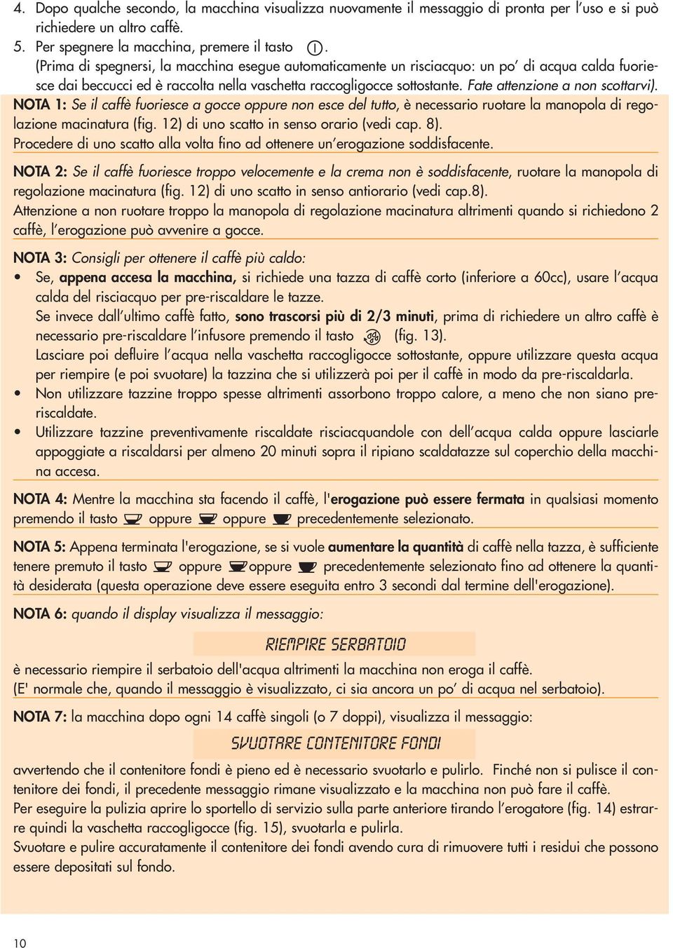 Fate attenzione a non scottarvi). NOTA 1: Se il caffè fuoriesce a gocce oppure non esce del tutto, è necessario ruotare la manopola di regolazione macinatura (fig.