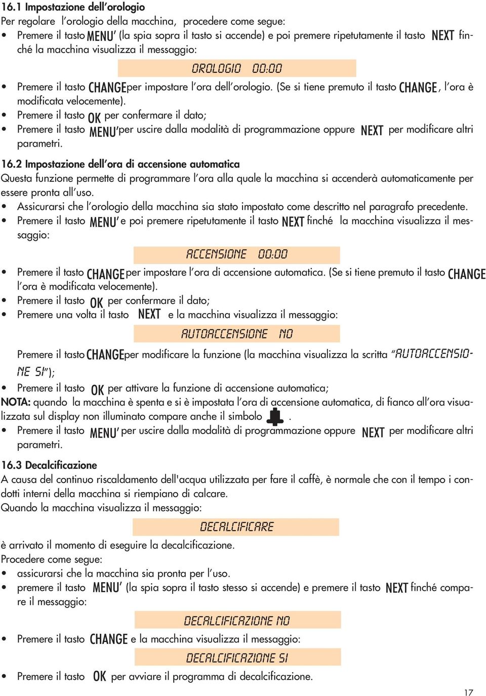 Premere il tasto per confermare il dato; Premere il tasto per uscire dalla modalità di programmazione oppure per modificare altri parametri. 16.