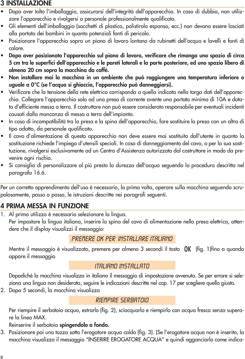 Posizionare l apparecchio sopra un piano di lavoro lontano da rubinetti dell acqua e lavelli e fonti di calore.