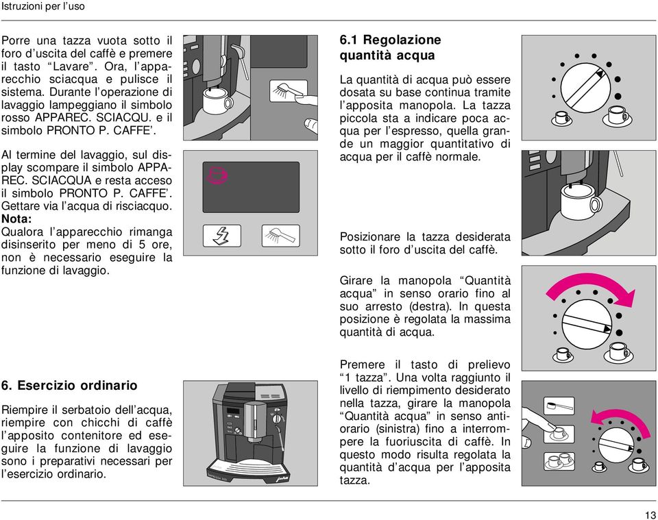 SCIACQUA e resta acceso il simbolo PRONTO P. CAFFE. Gettare via l acqua di risciacquo.