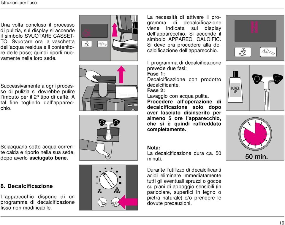 Successivamente a ogni processo di pulizia si dovrebbe pulire l imbuto per il 2 tipo di caffè. A tal fine toglierlo dall apparecchio.