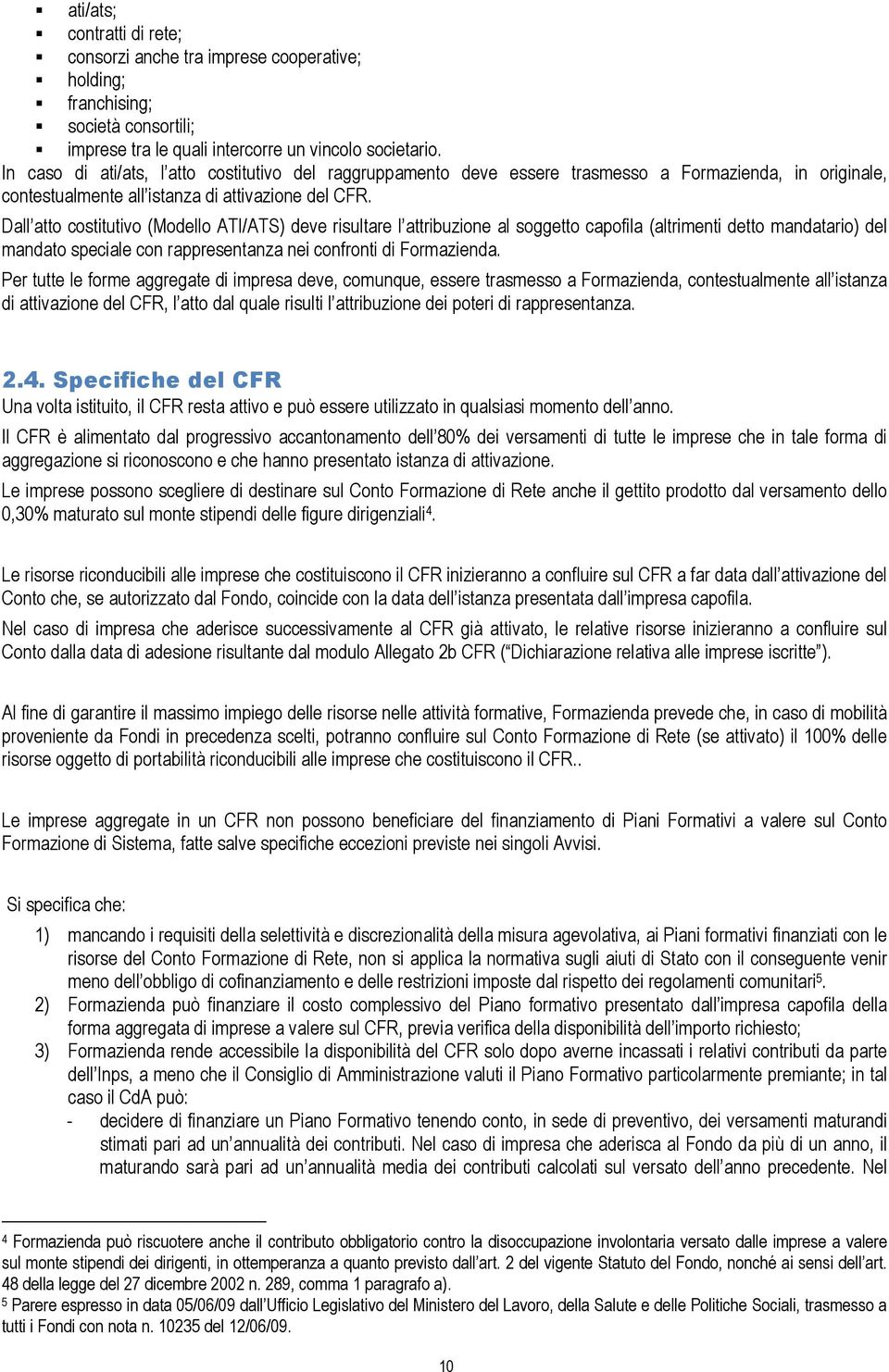 Dall atto costitutivo (Modello ATI/ATS) deve risultare l attribuzione al soggetto capofila (altrimenti detto mandatario) del mandato speciale con rappresentanza nei confronti di Formazienda.