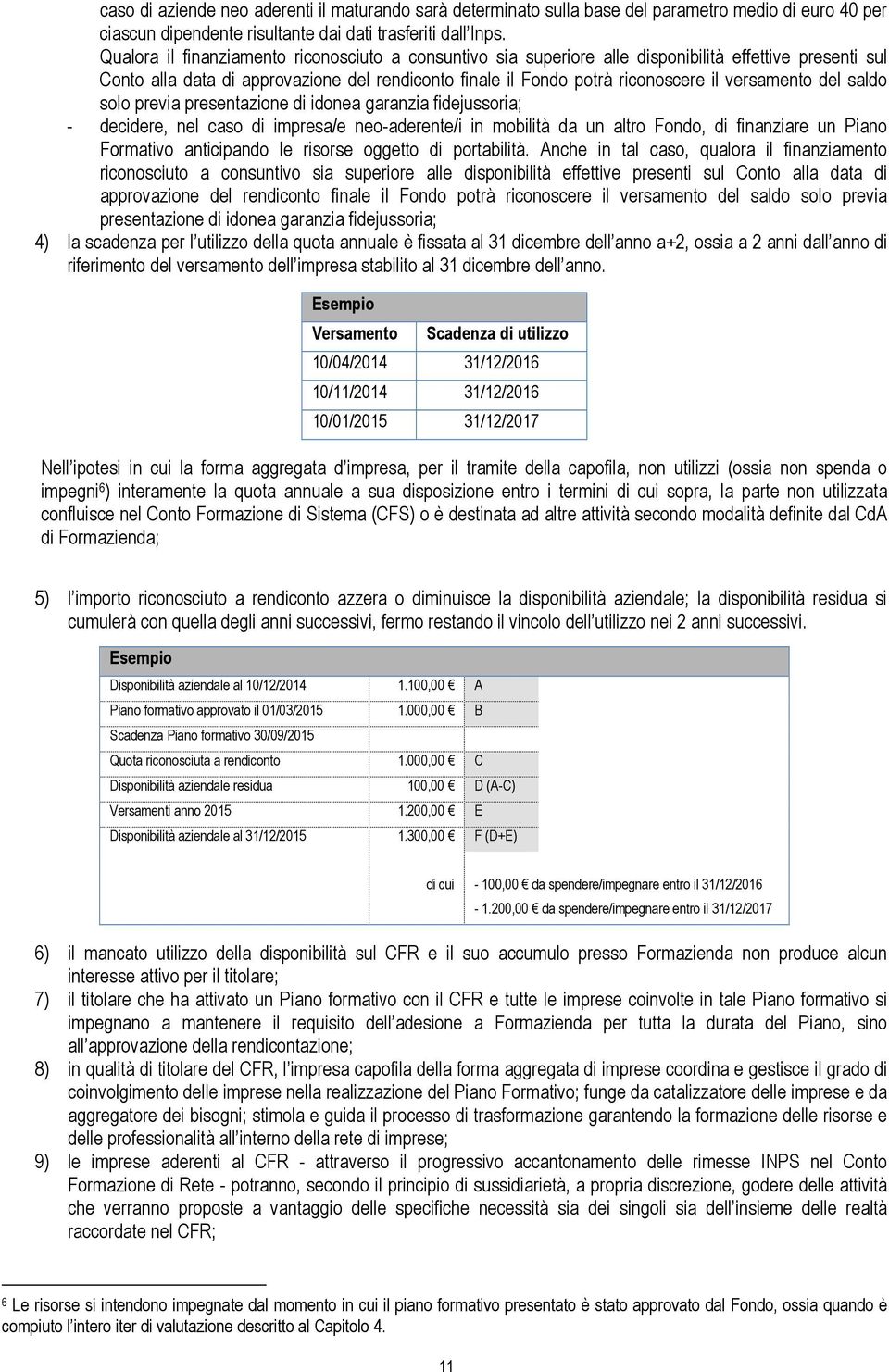 versamento del saldo solo previa presentazione di idonea garanzia fidejussoria; - decidere, nel caso di impresa/e neo-aderente/i in mobilità da un altro Fondo, di finanziare un Piano Formativo