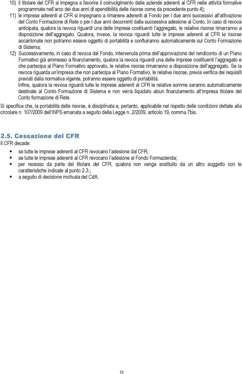 successiva adesione al Conto. In caso di revoca anticipata, qualora la revoca riguardi una delle imprese costituenti l aggregato, le relative risorse rimarranno a disposizione dell aggregato.