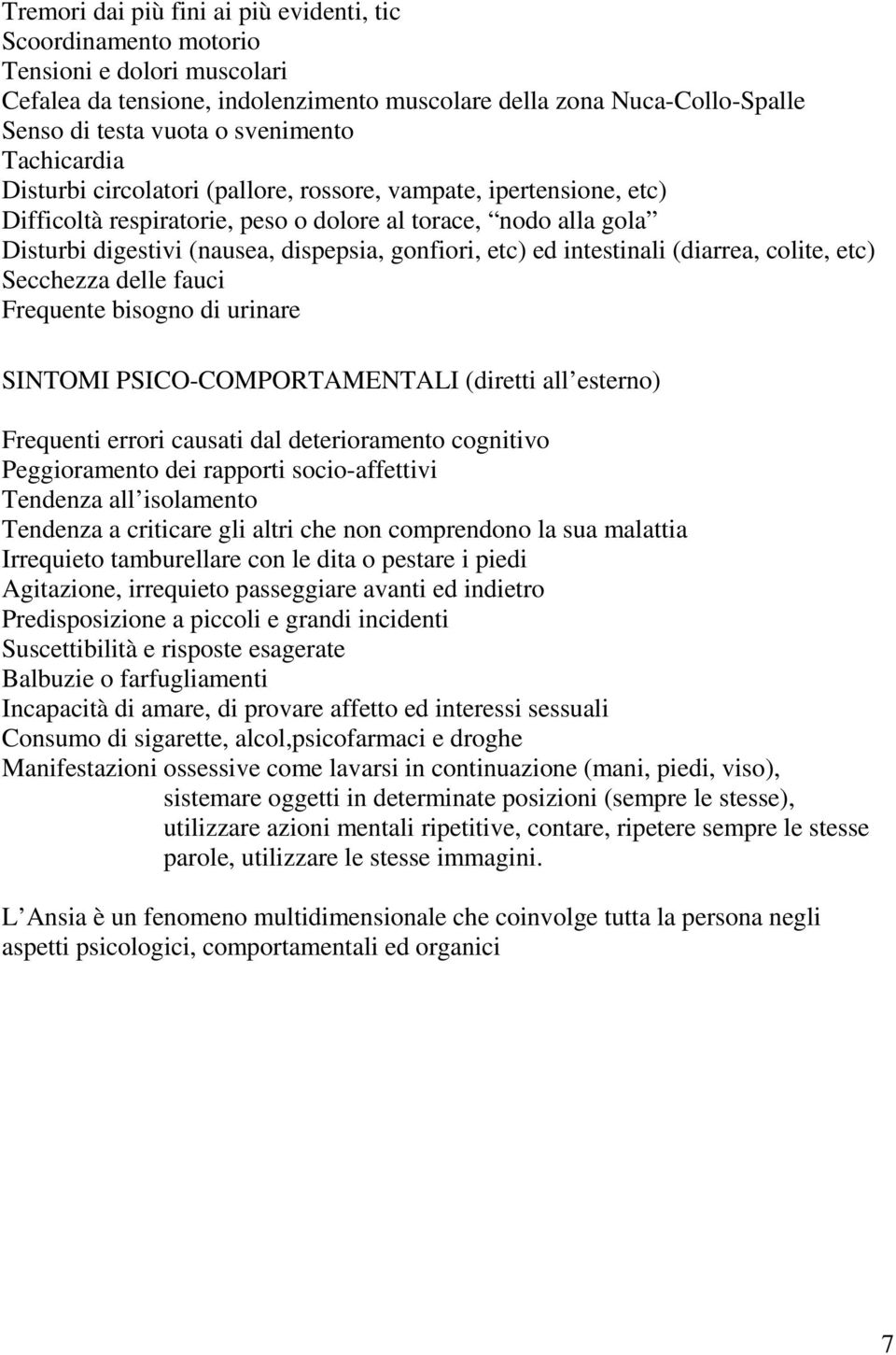 gonfiori, etc) ed intestinali (diarrea, colite, etc) Secchezza delle fauci Frequente bisogno di urinare SINTOMI PSICO-COMPORTAMENTALI (diretti all esterno) Frequenti errori causati dal deterioramento