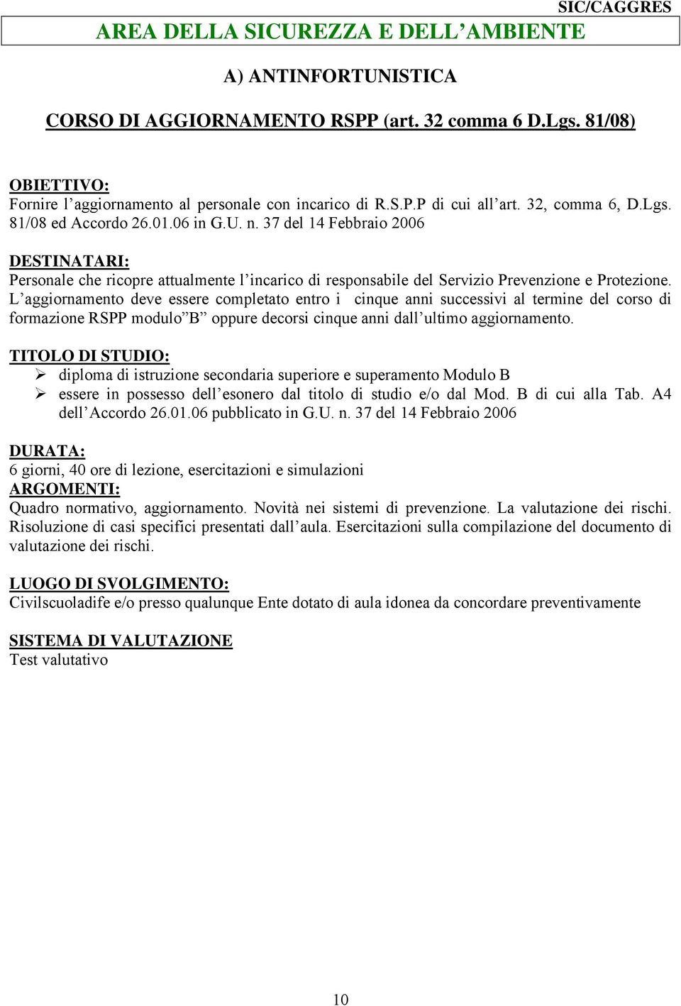 L aggiornamento deve essere completato entro i cinque anni successivi al termine del corso di formazione RSPP modulo B oppure decorsi cinque anni dall ultimo aggiornamento.