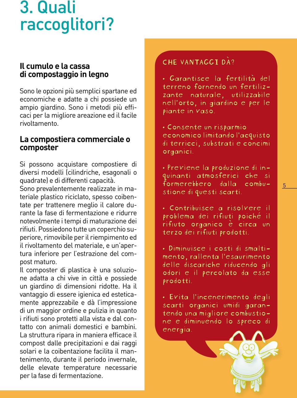 La compostiera commerciale o composter Si possono acquistare compostiere di diversi modelli (cilindriche, esagonali o quadrate) e di differenti capacità.