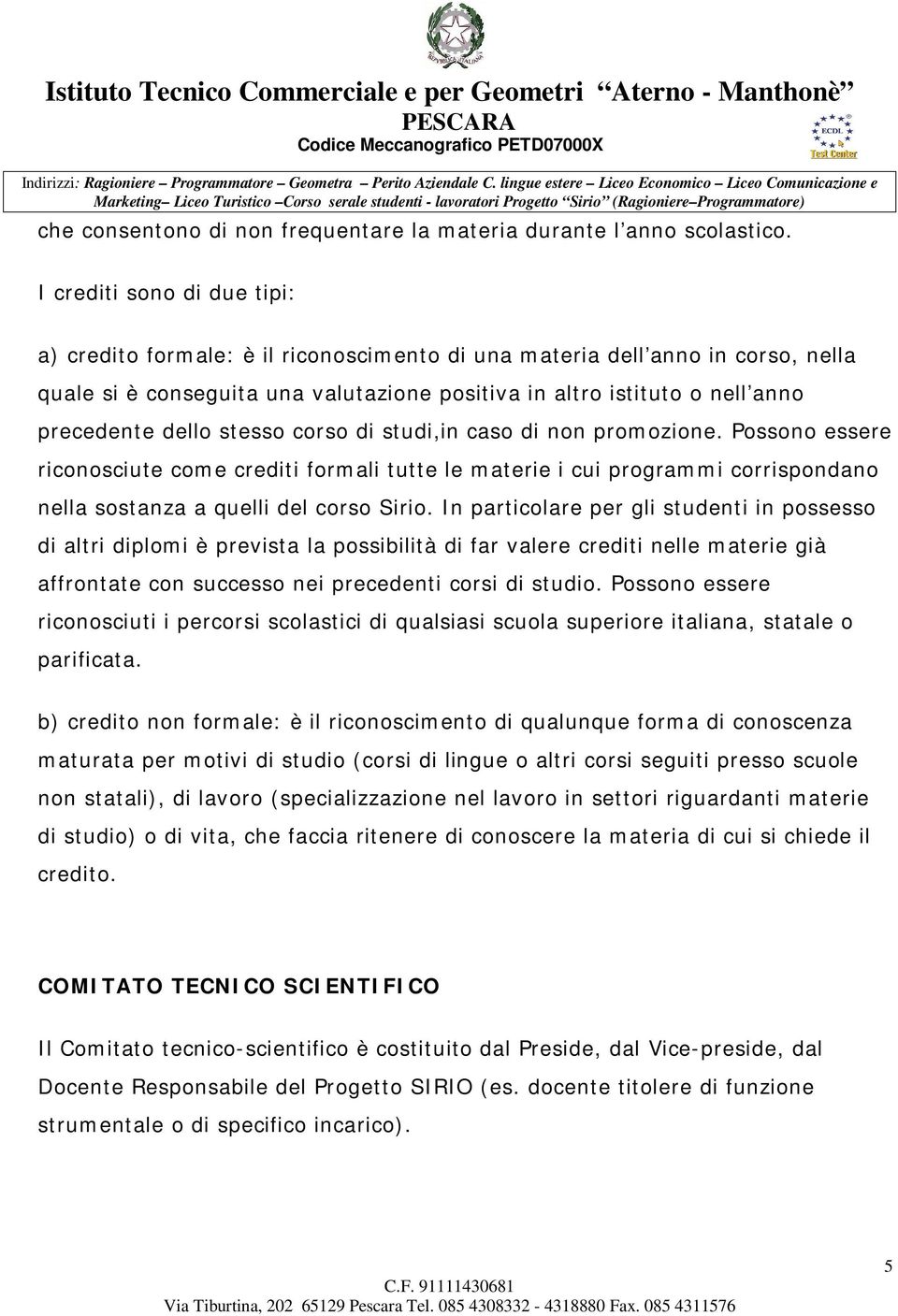 dello stesso corso di studi,in caso di non promozione. Possono essere riconosciute come crediti formali tutte le materie i cui programmi corrispondano nella sostanza a quelli del corso Sirio.